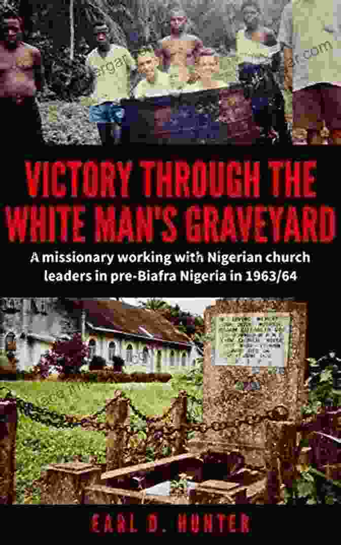 Missionary Working With Nigerian Church Leaders In Pre Biafra Nigeria Victory Through The White Man S Graveyard: A Missionary Working With Nigerian Church Leaders In Pre Biafra Nigeria In 1963/64