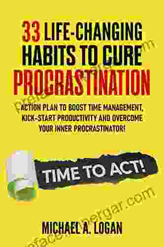 33 LIFE CHANGING HABITS TO CURE PROCRASTINATION: Action Plan To Boost Time Management Kick Start Productivity And Overcome Your Inner Procrastinator