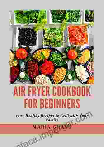 Air Fryer Cookbook For Beginners: 120+ Healthy Recipes To Grill With Your Family