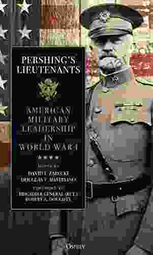 Pershing S Lieutenants: American Military Leadership In World War I