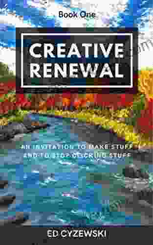 Creative Renewal: An Invitation To Make Stuff And To Stop Clicking Stuff (Creative Restoration 1)