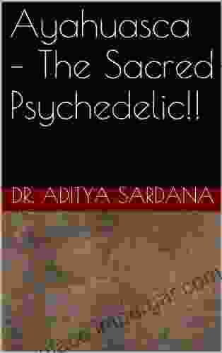 Ayahuasca The Sacred Psychedelic Dr Aditya Sardana