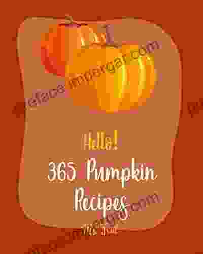 Hello 365 Pumpkin Recipes: Best Pumpkin Cookbook Ever For Beginners Pumpkin Spice Cookbook Pumpkin Dessert Cookbook Pumpkin Soup Recipe Healthy Cupcake Cookbook Easy Cheesecake Recipe 1