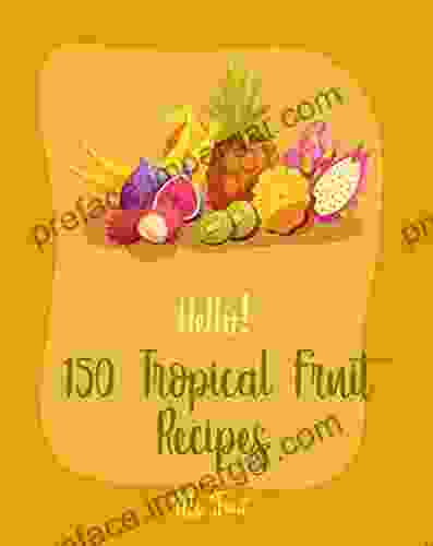 Hello 150 Tropical Fruit Recipes: Best Tropical Fruit Cookbook Ever For Beginners Caribbean Cuisine Cookbook Tropical Cocktail Recipes Cucumber Salad Frozen Fruit Smoothie Recipe 1