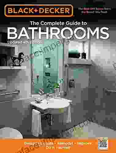 Black Decker The Complete Guide to Bathrooms Updated 4th Edition: Design * Update * Remodel * Improve * Do It Yourself (Black Decker Complete Guide)