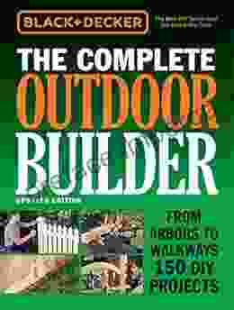 Black Decker The Complete Outdoor Builder Updated Edition: From Arbors To Walkways 150 DIY Projects (Black Decker Complete Guide)