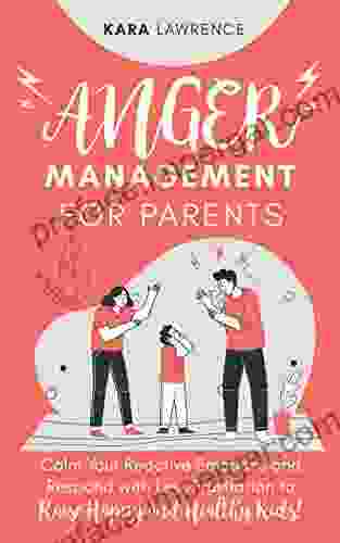 Anger Management For Parents: Calm Your Reactive Emotions And Respond With Less Frustration To Raise Happy And Healthy Kids