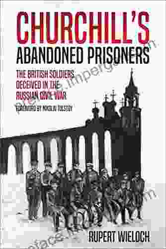 Churchill S Abandoned Prisoners: The British Soldiers Deceived In The Russian Civil War