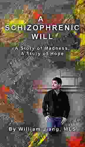 A Schizophrenic Will: A Story Of Madness A Story Of Hope