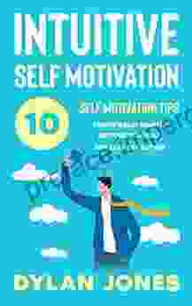 INTUITIVE SELF MOTIVATION: 10 SELF MOTIVATION TIPS: Create Great Habits Restore Yourself And Take Key Action (Personal Development With Self Motivation)