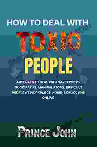 How To Deal With Toxic People: Arsenals To Deal With Narcissists Sociopaths Manipulators Difficult People At Workplace Home School And Online