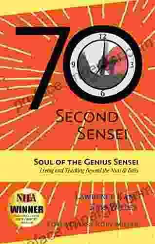 The 70 Second Sensei: Soul Of The Genius Sensei: Living And Teaching Beyond The Nuts Bolts