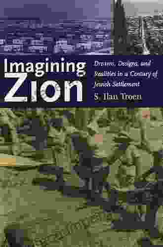 Imagining Zion: Dreams Designs And Realities In A Century Of Jewish Settlement