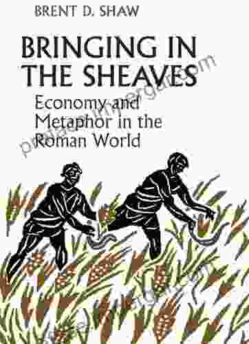 Bringing In The Sheaves: Economy And Metaphor In The Roman World (Robson Classical Lectures)