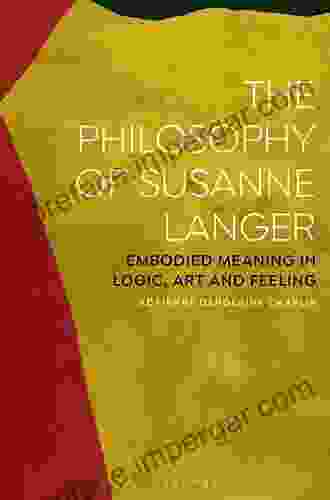 The Philosophy Of Susanne Langer: Embodied Meaning In Logic Art And Feeling