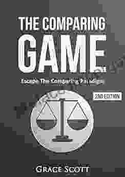 The Comparing Game: Escape The Comparing Paradigm Embrace Your Own Uniqueness Be Your True Self