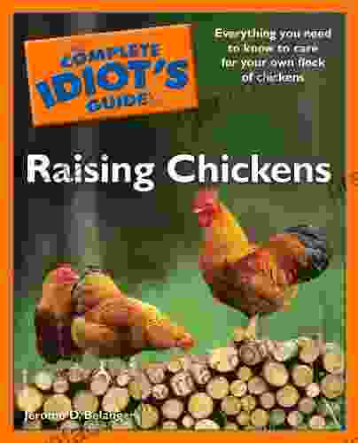 The Complete Idiot S Guide To Raising Chickens: Everything You Need To Know To Care For Your Own Flock Of Chickens