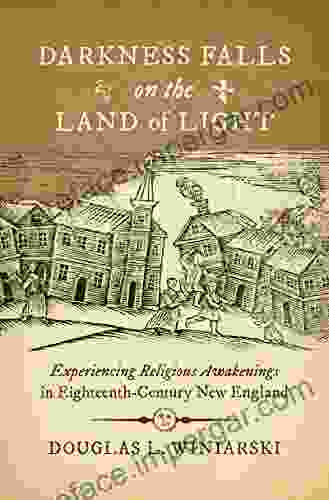 Darkness Falls On The Land Of Light: Experiencing Religious Awakenings In Eighteenth Century New England (Published By The Omohundro Institute Of Early And The University Of North Carolina Press)