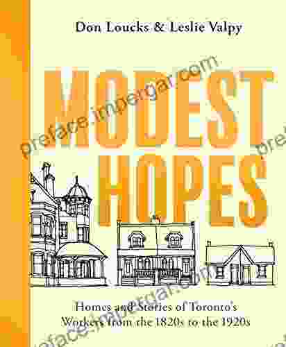 Modest Hopes: Homes And Stories Of Toronto S Workers From The 1820s To The 1920s