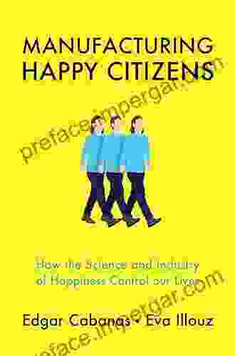 Manufacturing Happy Citizens: How the Science and Industry of Happiness Control our Lives