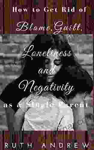 How To Get Rid Of Blame Guilt Loneliness And Negativity As A Single Parent