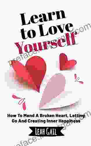 Learn To Love Yourself: How To Mend A Broken Heart Letting Go And Creating Inner Happiness