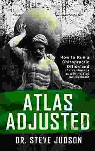 Atlas Adjusted: How To Run A Chiropractic Office And Serve Humans As A Principled Chiropractor