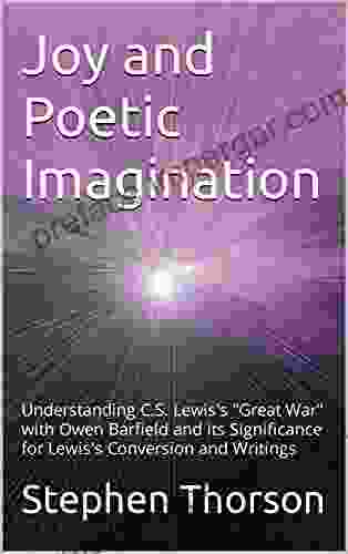 Joy And Poetic Imagination: Understanding C S Lewis S Great War With Owen Barfield And Its Significance For Lewis S Conversion And Writings