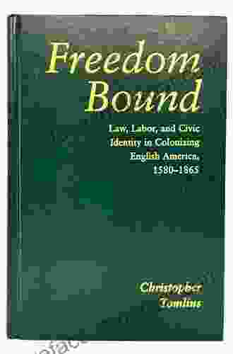 Freedom Bound: Law Labor And Civic Identity In Colonizing English America 1580 1865