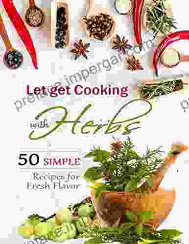 Let Get Cooking With Herbs: 50 Simple Recipes For Fresh Flavor