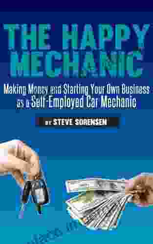 The Happy Mechanic: Making Money And Starting Your Own Business As A Self Employed Car Mechanic