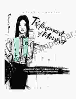 Refinement Of Manner: Manners Etiquette And Elegance For The Twenty First Century Woman