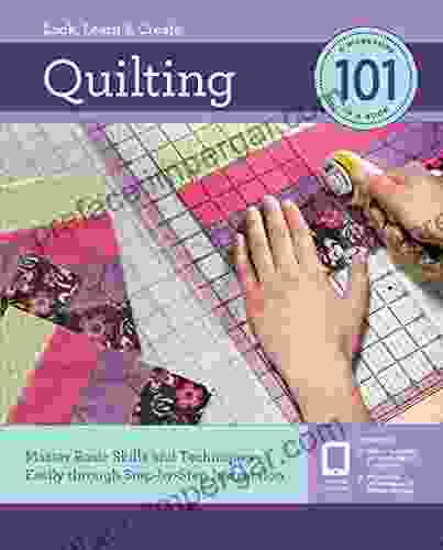 Quilting 101: Master Basic Skills And Techniques Easily Through Step By Step Instruction