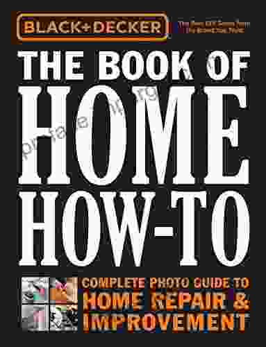 Black Decker The Of Home How To: The Complete Photo Guide To Home Repair Improvement