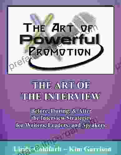 The Art Of The Interview: Before During And After The Interview Strategies For Writers Leaders And Speakers (The Art Of Powerful Promotion 1)