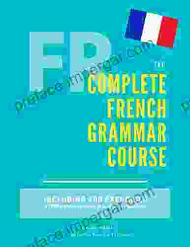 The Complete French Grammar Course : French Beginners To Advanced Including 200 Exercises Audios And Video Lessons (The Complete French Course Pronunciation Grammar Vocabulary Expressions)