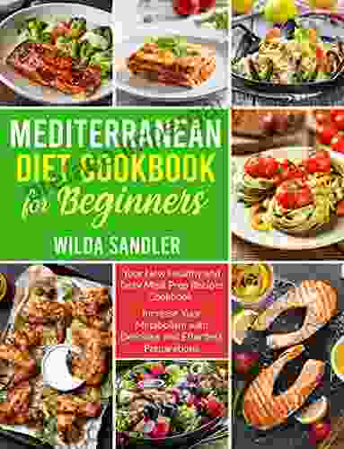 Mediterranean Diet Cookbook For Beginners: Your New Healthy And Tasty Meal Prep Recipes Cookbook Increase Your Metabolism With Delicious And Effortless Preparations