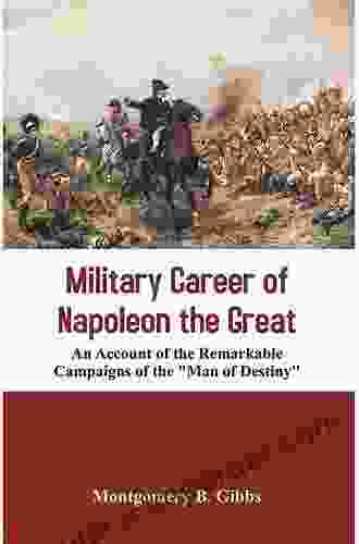 Military Career Of Napoleon The Great An Account Of The Remarkable Campaigns Of The Man Of Destiny Authentic Anecdotes Of The Battlefield As Told Marshals And Generals Of The First Empire