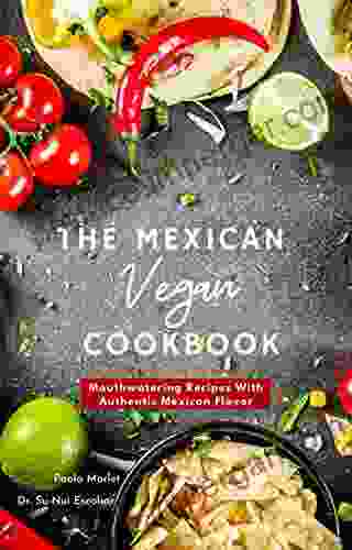 The Mexican Vegan Cookbook: Mouthwatering Recipes With Authentic Mexican Flavor