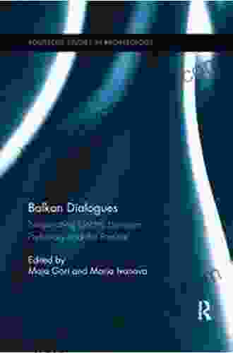 Balkan Dialogues: Negotiating Identity Between Prehistory And The Present (Routledge Studies In Archaeology 25)