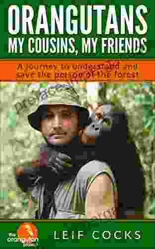 Orangutans My Cousins My Friends: A Journey To Understand And Save The Person Of The Forest