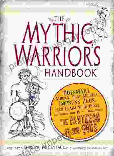 The Mythic Warrior S Handbook: Outsmart Athena Slay Medusa Impress Zeus And Claim Your Place In The Pantheon Of The Gods