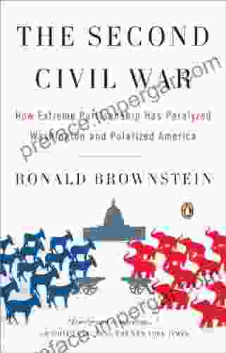 The Second Civil War: How Extreme Partisanship Has Paralyzed Washington And Polarized America