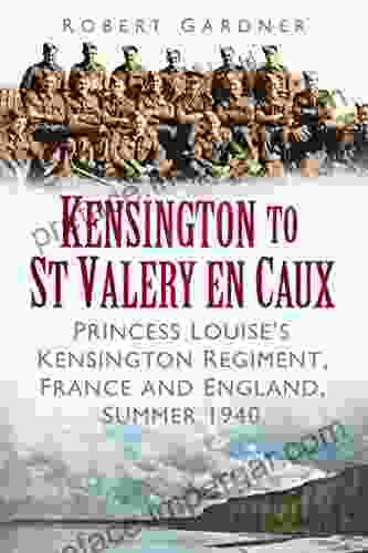 Kensington To St Valery En Caux: Princess Louise S Kensington Regiment France And England Summer 1940