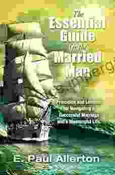 The Essential Guide for the Married Man: Principles and Lessons for Navigating a Successful Marriage and a Meaningful Life