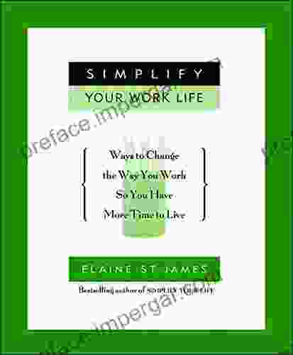 Simplify Your Work Life: Ways To Change The Way You Work So You Have More Time To Live