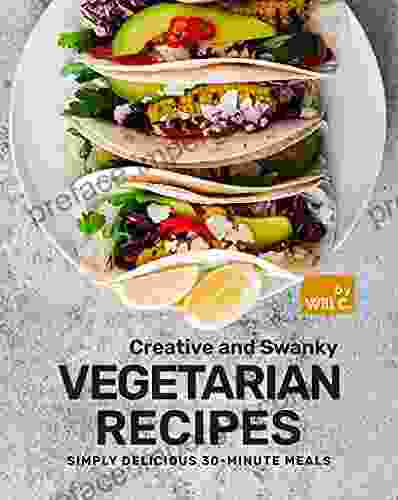 Creative And Swanky Vegetarian Recipes: Simply Delicious 30 Minute Meals