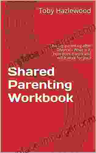 Shared Parenting Workbook: Sharing Parenting After Divorce What Is It How Does It Work And Will It Work For You?