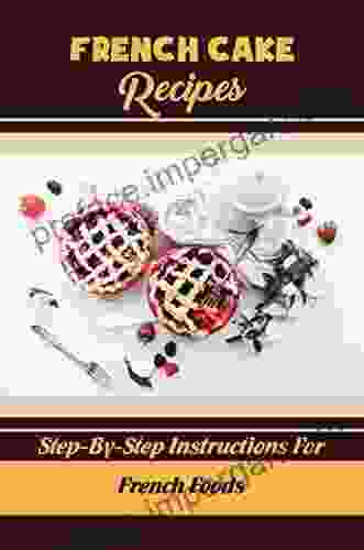 French Cake Recipes: Step By Step Instructions For French Foods