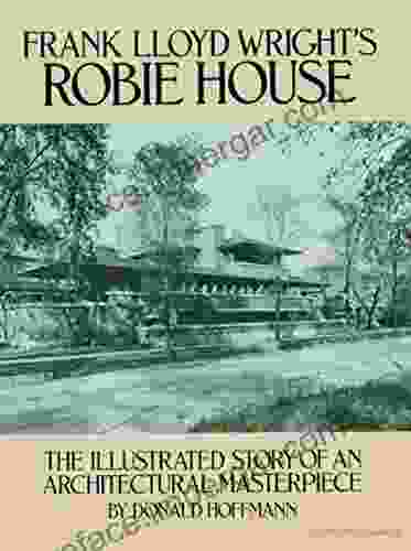 Frank Lloyd Wright S Robie House: The Illustrated Story Of An Architectural Masterpiece (Dover Architecture)